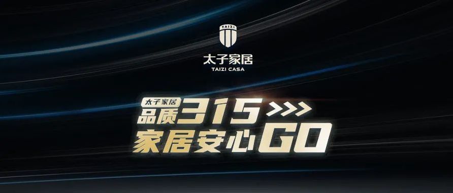 品质315 | 23年坚守初衷 太子家居匠心智造舒适生活！